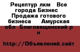 Рецептур лкм - Все города Бизнес » Продажа готового бизнеса   . Амурская обл.,Благовещенский р-н